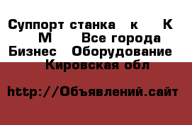 Суппорт станка  1к62,16К20, 1М63. - Все города Бизнес » Оборудование   . Кировская обл.